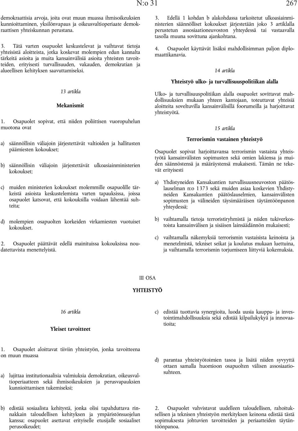 Tätä varten osapuolet keskustelevat ja vaihtavat tietoja yhteisistä aloitteista, jotka koskevat molempien edun kannalta tärkeitä asioita ja muita kansainvälisiä asioita yhteisten tavoitteiden,