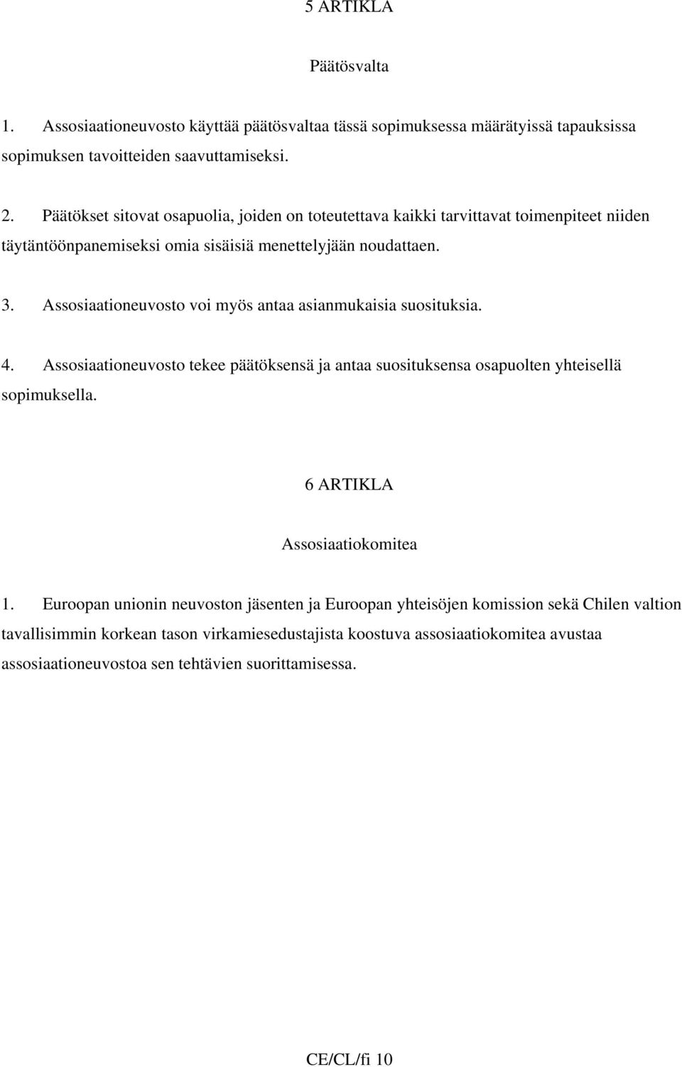 Assosiaationeuvosto voi myös antaa asianmukaisia suosituksia. 4. Assosiaationeuvosto tekee päätöksensä ja antaa suosituksensa osapuolten yhteisellä sopimuksella.