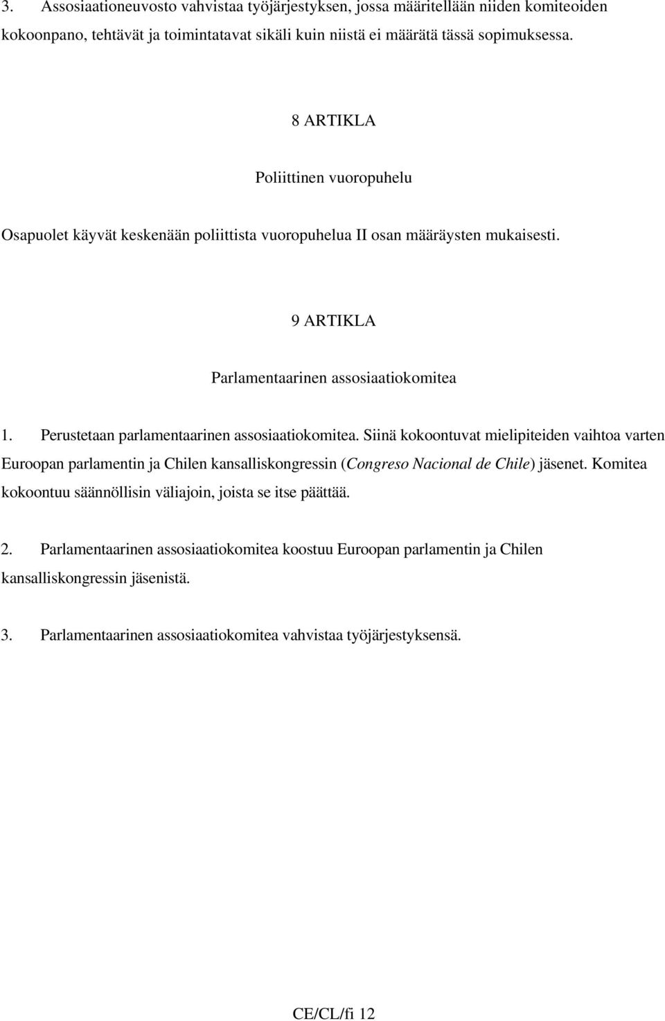 Perustetaan parlamentaarinen assosiaatiokomitea. Siinä kokoontuvat mielipiteiden vaihtoa varten Euroopan parlamentin ja Chilen kansalliskongressin (Congreso Nacional de Chile) jäsenet.