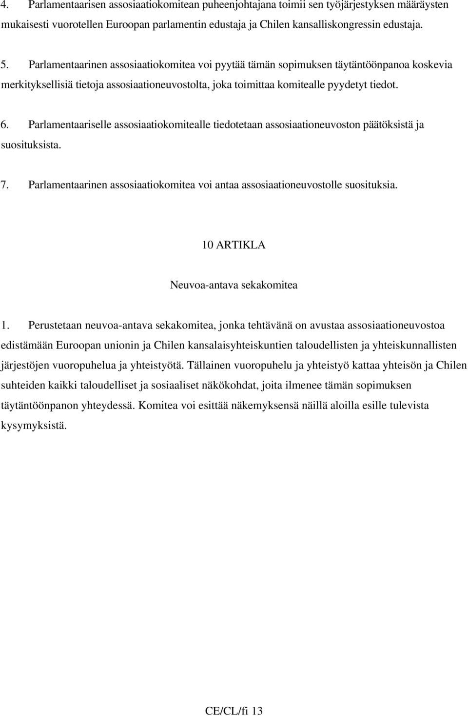 Parlamentaariselle assosiaatiokomitealle tiedotetaan assosiaationeuvoston päätöksistä ja suosituksista. 7. Parlamentaarinen assosiaatiokomitea voi antaa assosiaationeuvostolle suosituksia.