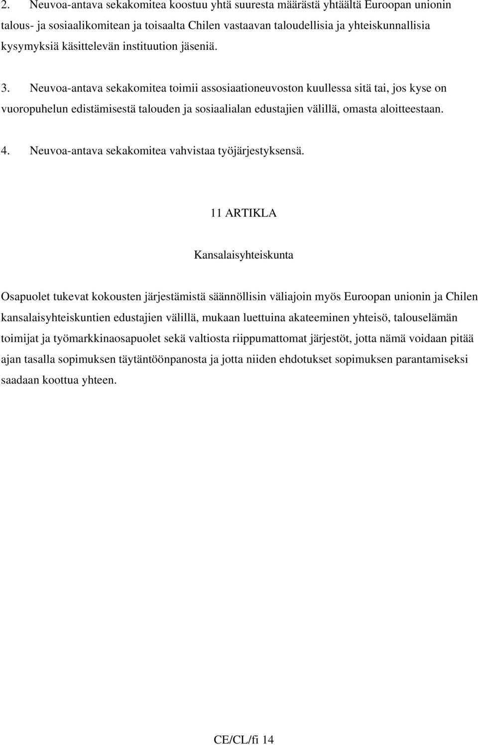 Neuvoa-antava sekakomitea toimii assosiaationeuvoston kuullessa sitä tai, jos kyse on vuoropuhelun edistämisestä talouden ja sosiaalialan edustajien välillä, omasta aloitteestaan. 4.