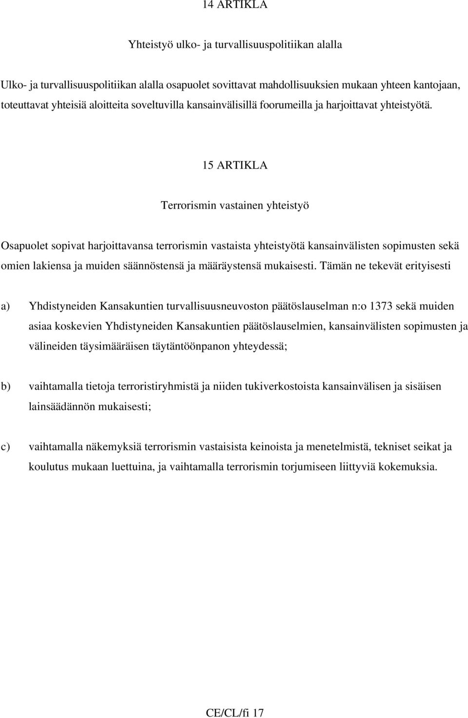 15 ARTIKLA Terrorismin vastainen yhteistyö Osapuolet sopivat harjoittavansa terrorismin vastaista yhteistyötä kansainvälisten sopimusten sekä omien lakiensa ja muiden säännöstensä ja määräystensä