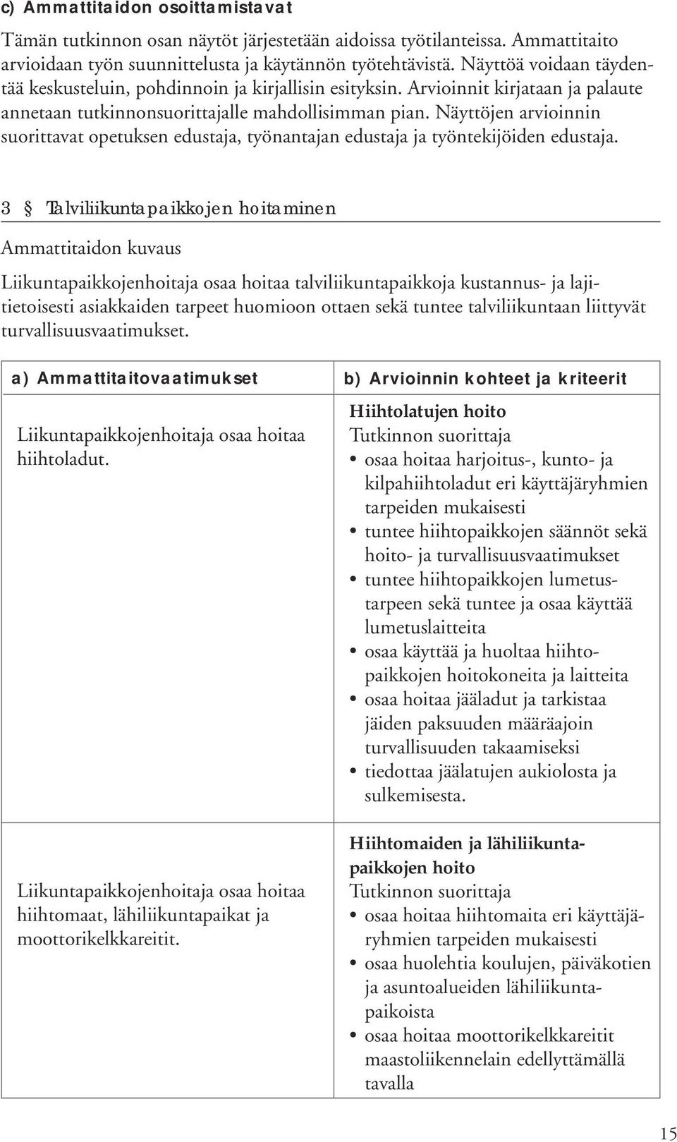 Näyttöjen arvioinnin suorittavat opetuksen edustaja, työnantajan edustaja ja työntekijöiden edustaja.