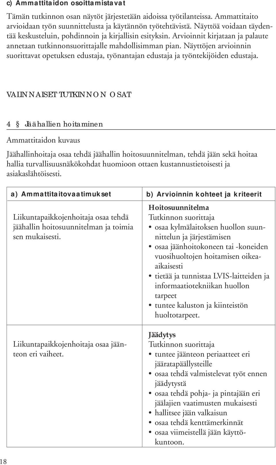 Näyttöjen arvioinnin suorittavat opetuksen edustaja, työnantajan edustaja ja työntekijöiden edustaja.