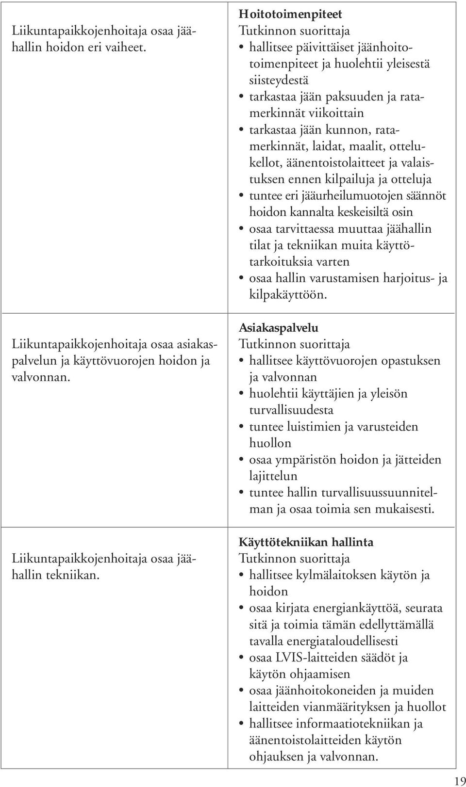 maalit, ottelukellot, äänentoistolaitteet ja valaistuksen ennen kilpailuja ja otteluja tuntee eri jääurheilumuotojen säännöt hoidon kannalta keskeisiltä osin osaa tarvittaessa muuttaa jäähallin tilat