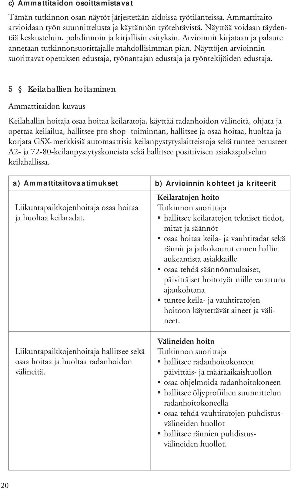 Näyttöjen arvioinnin suorittavat opetuksen edustaja, työnantajan edustaja ja työntekijöiden edustaja.