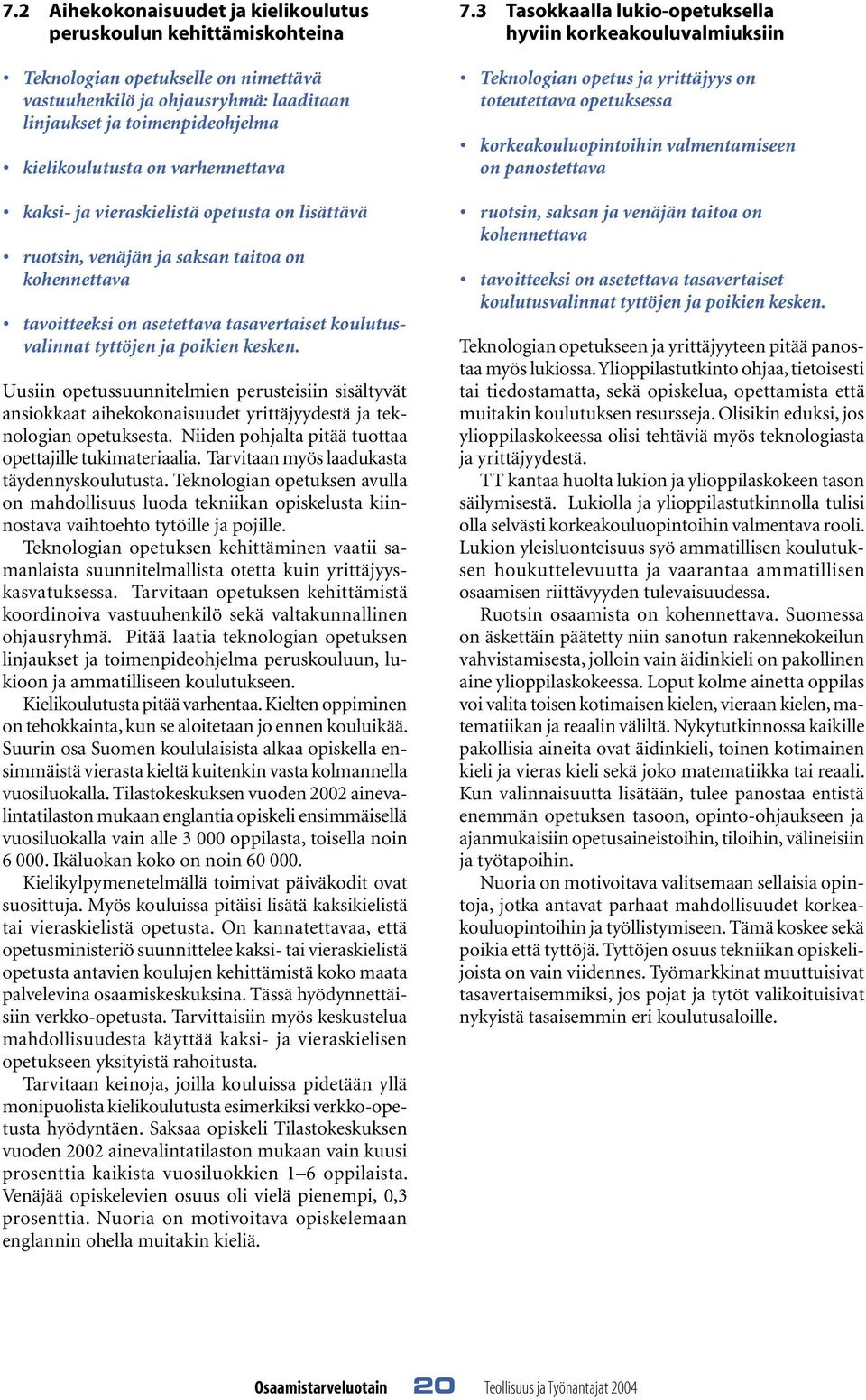 Uusiin opetussuunnitelmien perusteisiin sisältyvät ansiokkaat aihekokonaisuudet yrittäjyydestä ja teknologian opetuksesta. Niiden pohjalta pitää tuottaa opettajille tukimateriaalia.