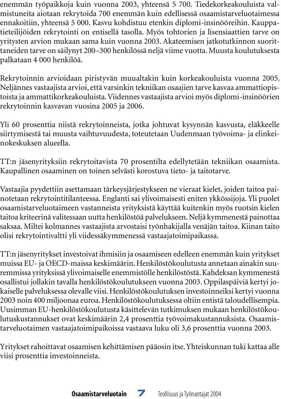 Akateemisen jatkotutkinnon suorittaneiden tarve on säilynyt 2 3 henkilössä neljä viime vuotta. Muusta koulutuksesta palkataan 4 henkilöä.