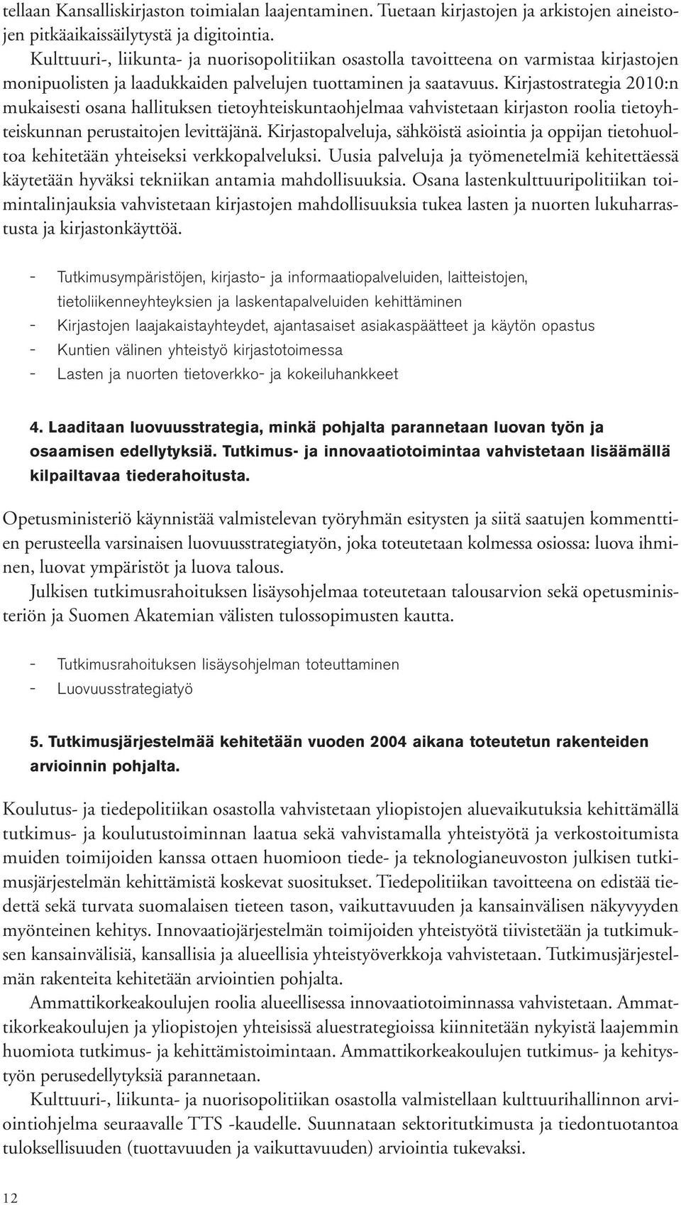 Kirjastostrategia 2010:n mukaisesti osana hallituksen tietoyhteiskuntaohjelmaa vahvistetaan kirjaston roolia tietoyhteiskunnan perustaitojen levittäjänä.