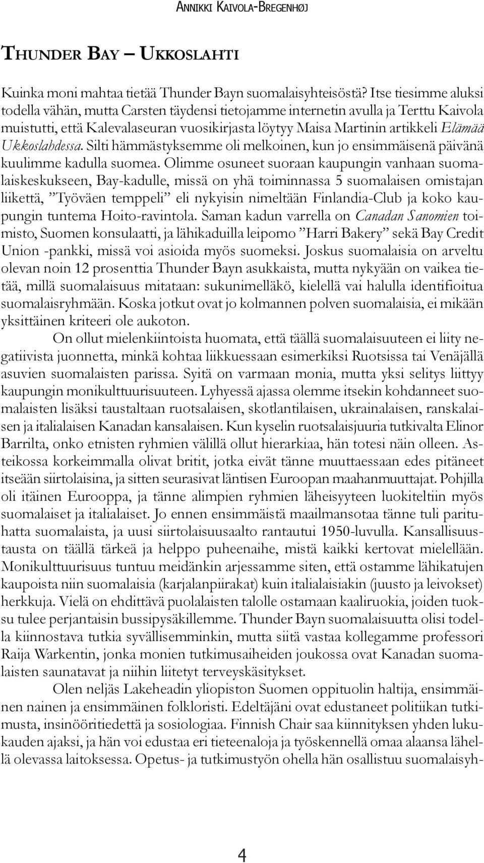 Ukkoslahdessa. Silti hämmästyksemme oli melkoinen, kun jo ensimmäisenä päivänä kuulimme kadulla suomea.