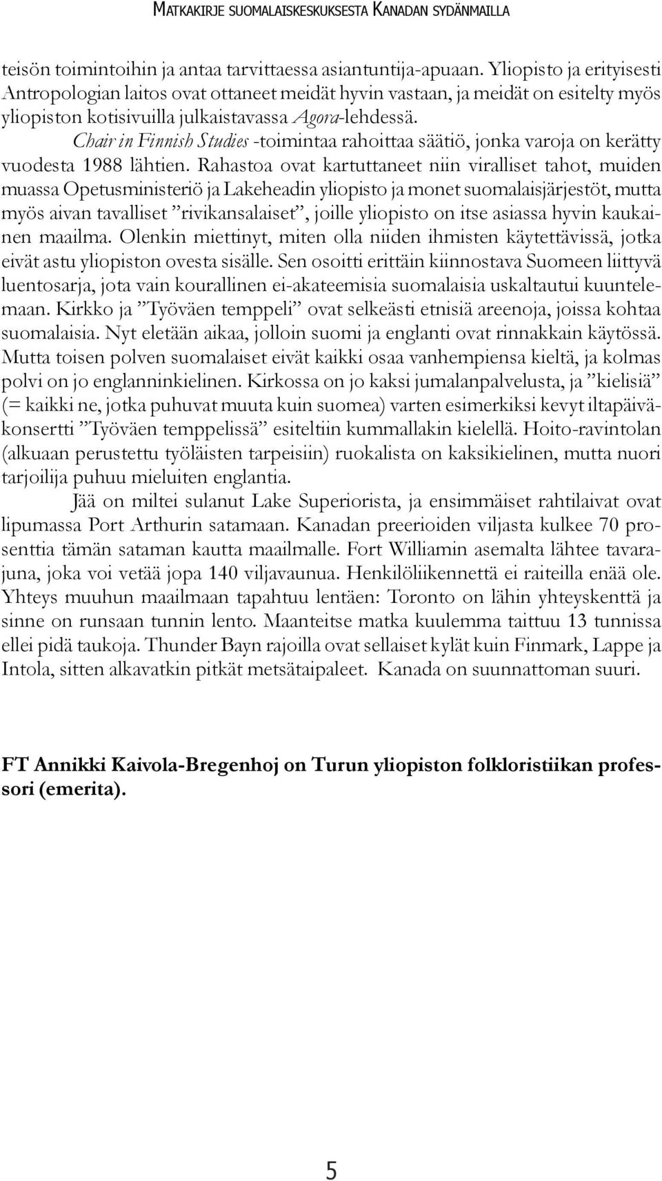 Chair in Finnish Studies -toimintaa rahoittaa säätiö, jonka varoja on kerätty vuodesta 1988 lähtien.