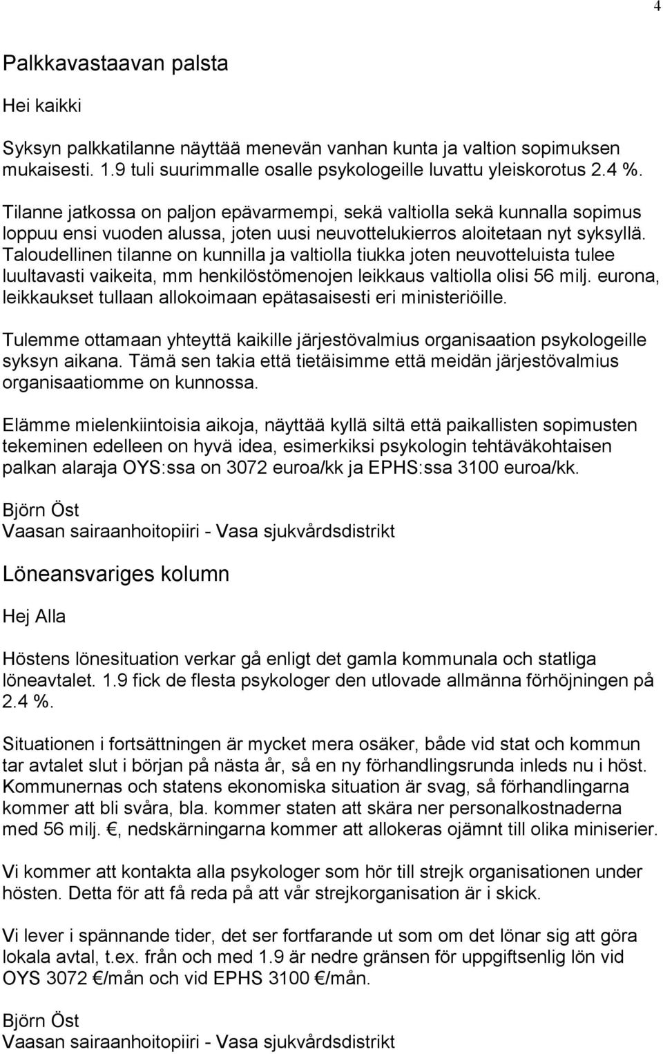 Taloudellinen tilanne on kunnilla ja valtiolla tiukka joten neuvotteluista tulee luultavasti vaikeita, mm henkilöstömenojen leikkaus valtiolla olisi 56 milj.