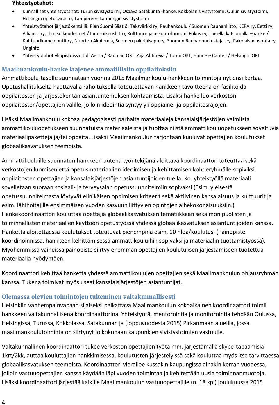 net / Ihmisoikeusliitto, Kulttuuri- ja uskontofoorumi Fokus ry, Toisella katsomalla hanke / Kulttuurikameleontit ry, Nuorten Akatemia, Suomen pakolaisapu ry, Suomen Rauhanpuolustajat ry,