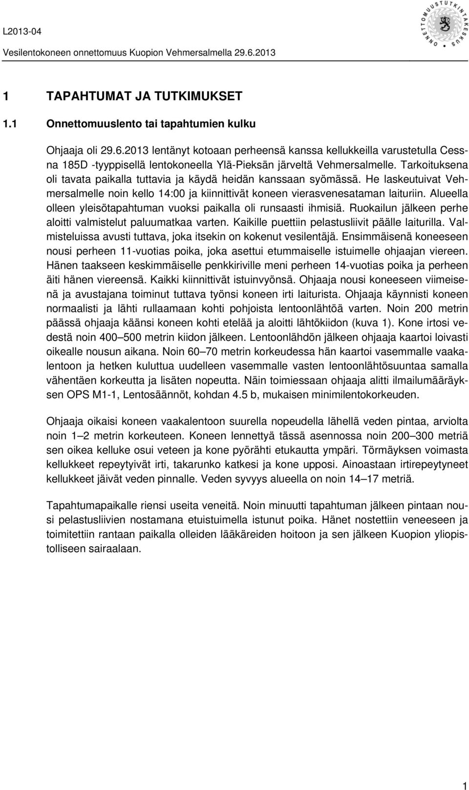 Tarkoituksena oli tavata paikalla tuttavia ja käydä heidän kanssaan syömässä. He laskeutuivat Vehmersalmelle noin kello 14:00 ja kiinnittivät koneen vierasvenesataman laituriin.