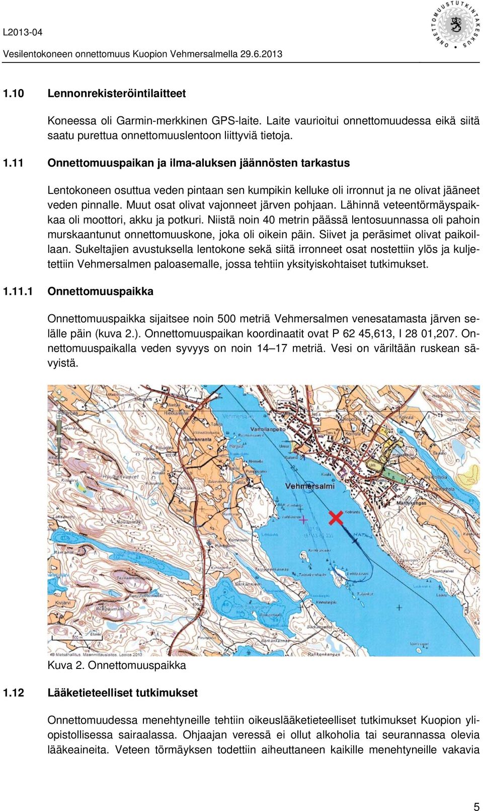 Muut osat olivat vajonneet järven pohjaan. Lähinnä veteentörmäyspaikkaa oli moottori, akku ja potkuri.