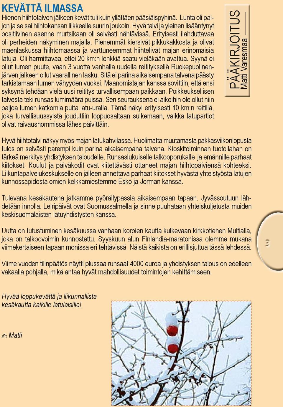 Pienemmät kiersivät pikkukakkosta ja olivat mäenlaskussa hiihtomaassa ja varttuneemmat hiihtelivät majan erinomaisia latuja. Oli harmittavaa, ettei 20 km:n lenkkiä saatu vieläkään avattua.