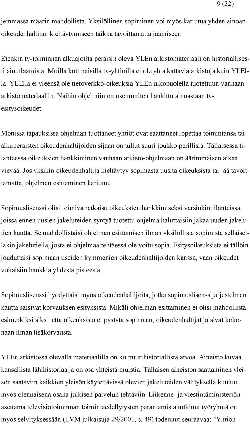 YLEllä ei yleensä ole tietoverkko-oikeuksia YLEn ulkopuolella tuotettuun vanhaan arkistomateriaaliin. Näihin ohjelmiin on useimmiten hankittu ainoastaan tvesitysoikeudet.