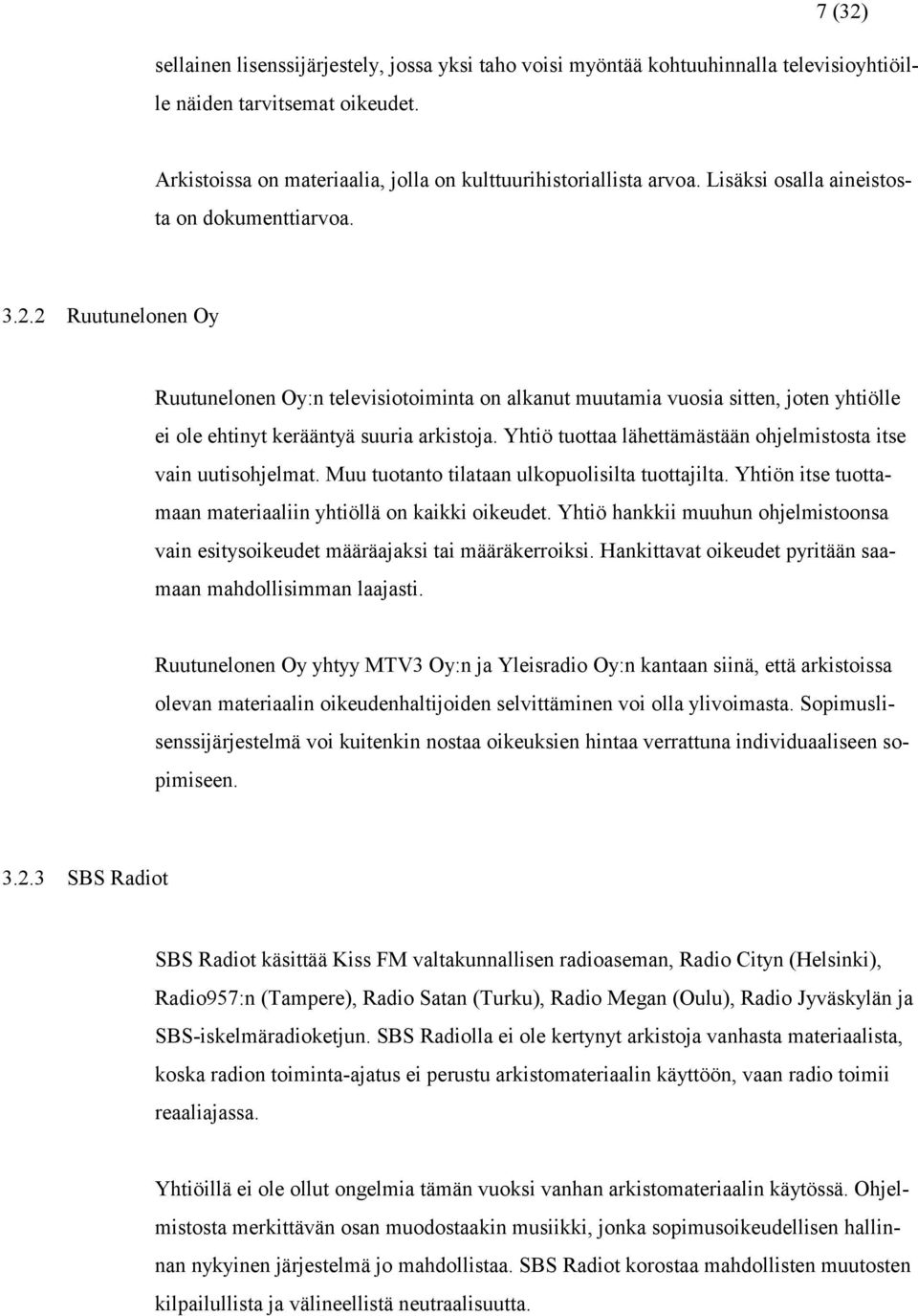 Yhtiö tuottaa lähettämästään ohjelmistosta itse vain uutisohjelmat. Muu tuotanto tilataan ulkopuolisilta tuottajilta. Yhtiön itse tuottamaan materiaaliin yhtiöllä on kaikki oikeudet.