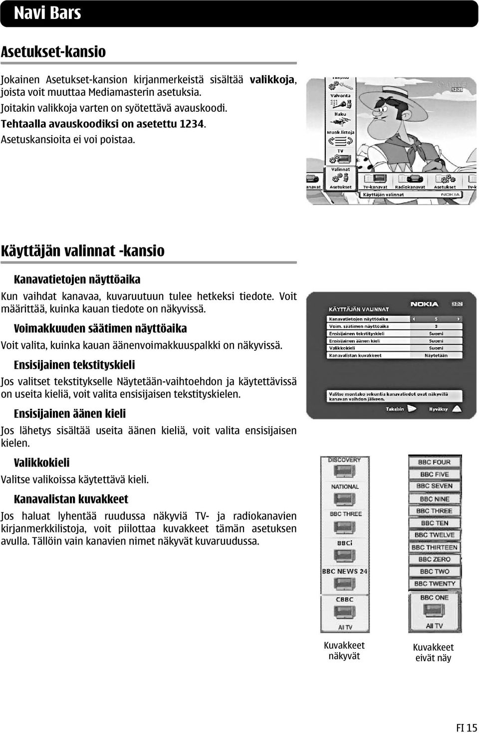 Voit määrittää, kuinka kauan tiedote on näkyvissä. Voimakkuuden säätimen näyttöaika Voit valita, kuinka kauan äänenvoimakkuuspalkki on näkyvissä.