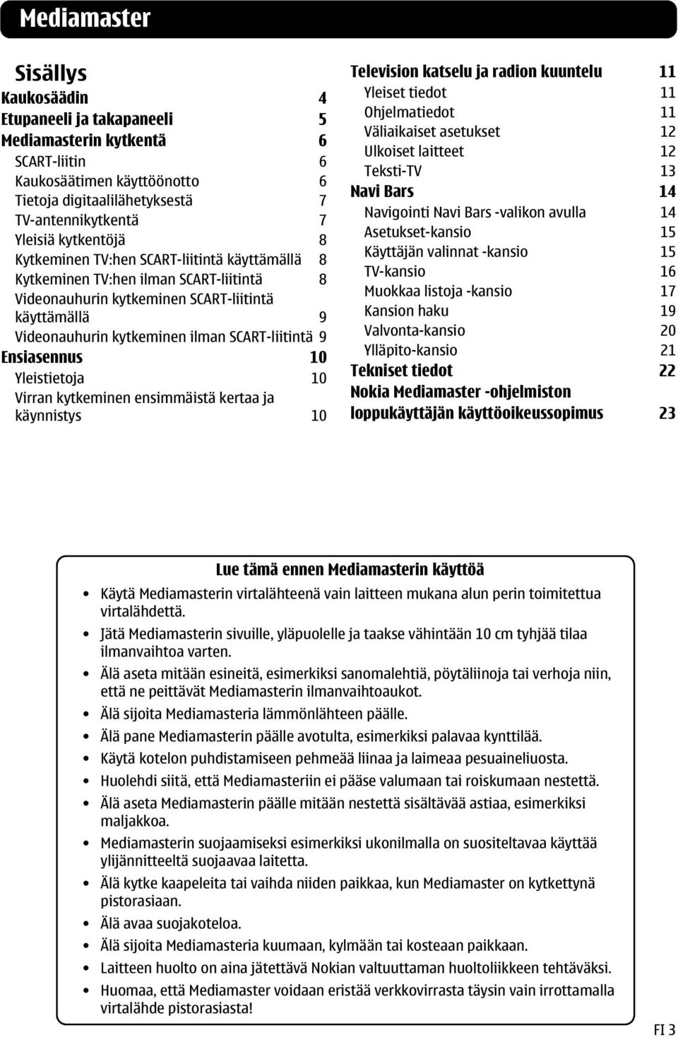 SCART-liitintä 9 Ensiasennus 10 Yleistietoja 10 Virran kytkeminen ensimmäistä kertaa ja käynnistys 10 Television katselu ja radion kuuntelu 11 Yleiset tiedot 11 Ohjelmatiedot 11 Väliaikaiset