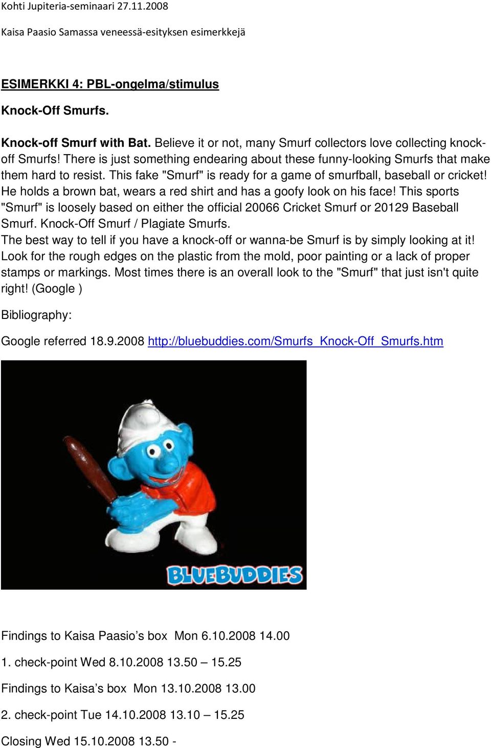 He holds a brown bat, wears a red shirt and has a goofy look on his face! This sports "Smurf" is loosely based on either the official 20066 Cricket Smurf or 20129 Baseball Smurf.