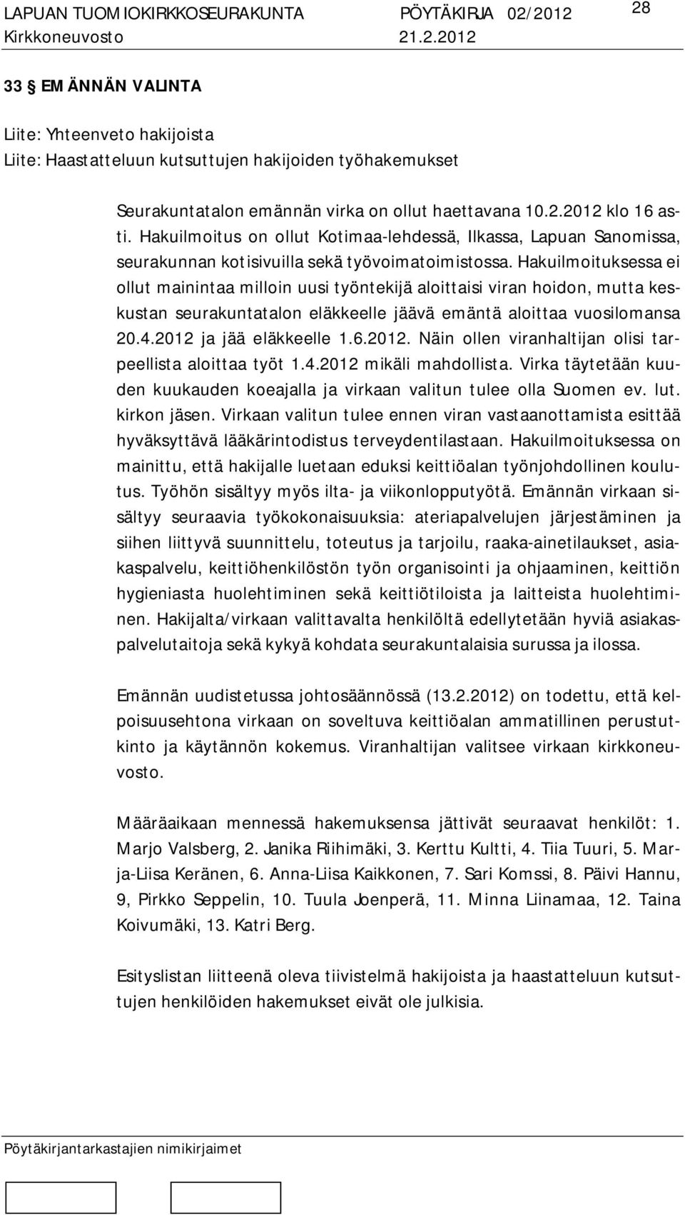 Hakuilmoituksessa ei ollut mainintaa milloin uusi työntekijä aloittaisi viran hoidon, mutta keskustan seurakuntatalon eläkkeelle jäävä emäntä aloittaa vuosilomansa 20.4.2012 ja jää eläkkeelle 1.6.