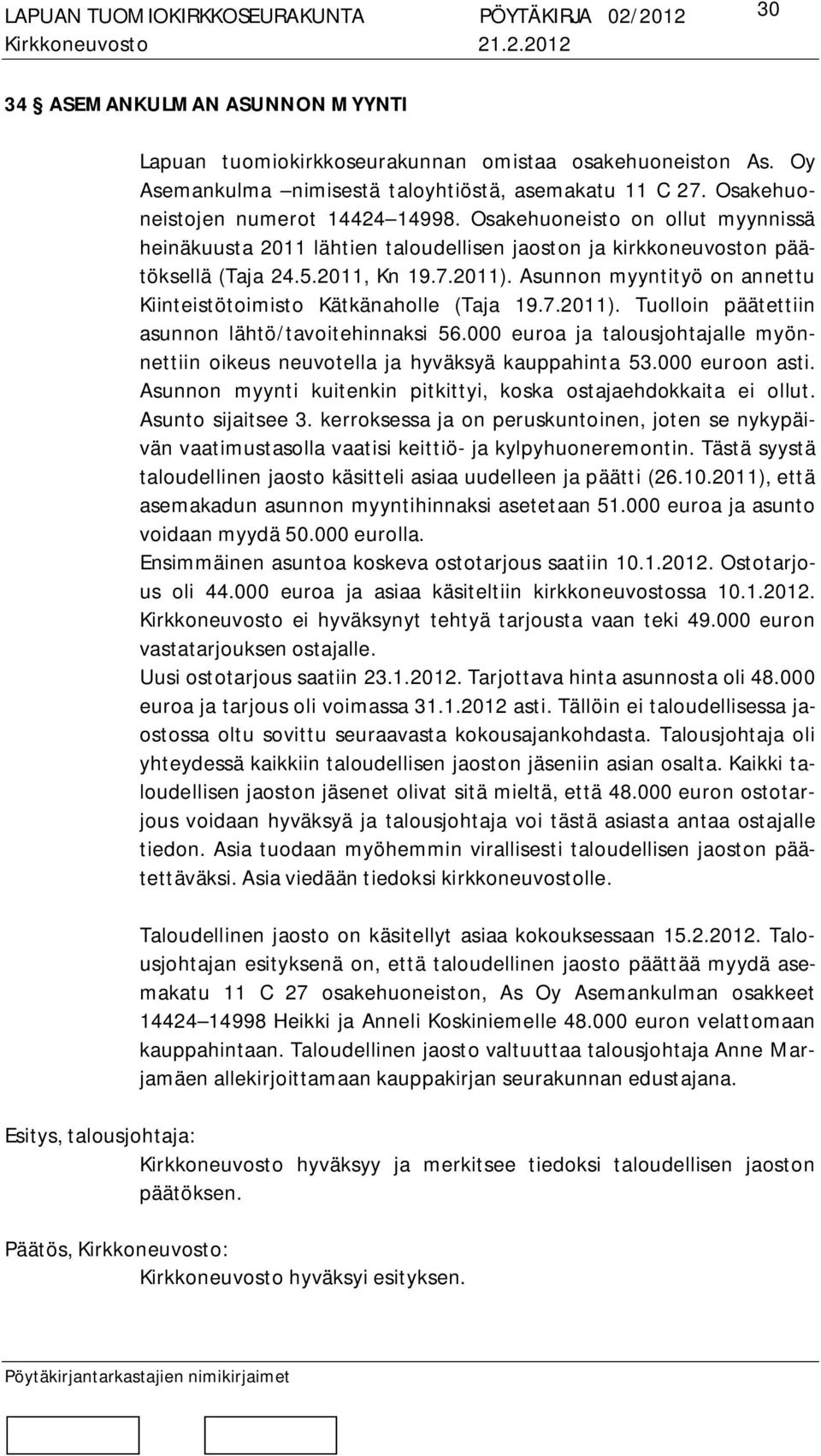 Asunnon myyntityö on annettu Kiinteistötoimisto Kätkänaholle (Taja 19.7.2011). Tuolloin päätettiin asunnon lähtö/tavoitehinnaksi 56.