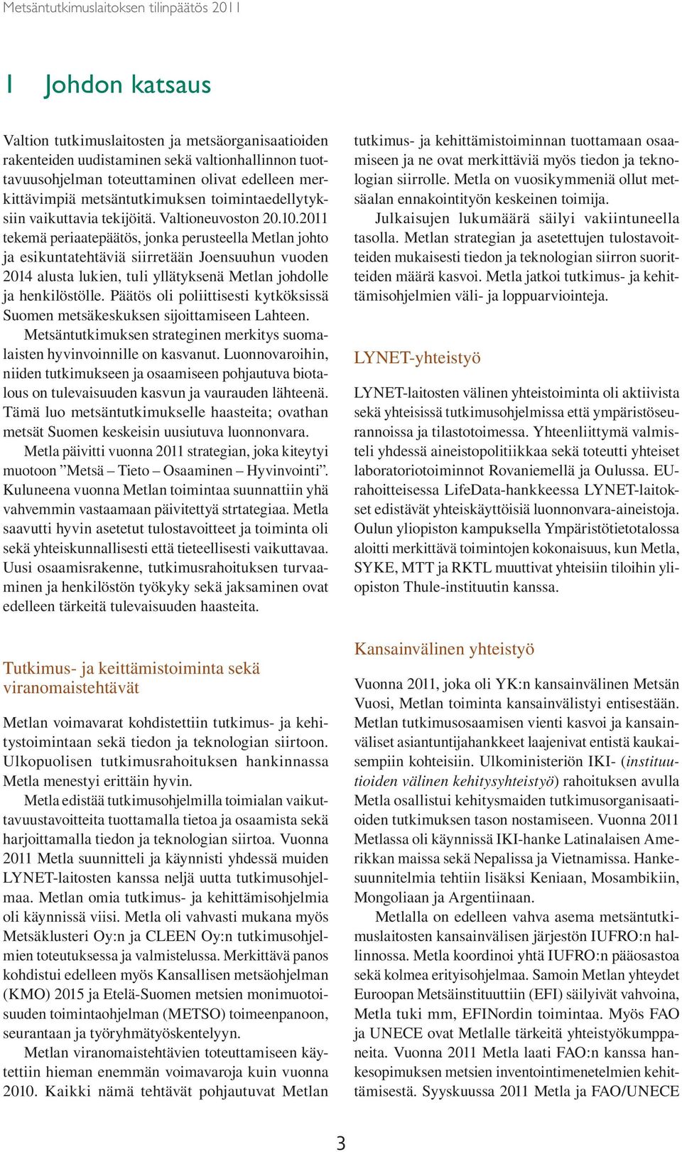 2011 tekemä periaatepäätös, jonka perusteella Metlan johto ja esikuntatehtäviä siirretään Joensuuhun vuoden 2014 alusta lukien, tuli yllätyksenä Metlan johdolle ja henkilöstölle.