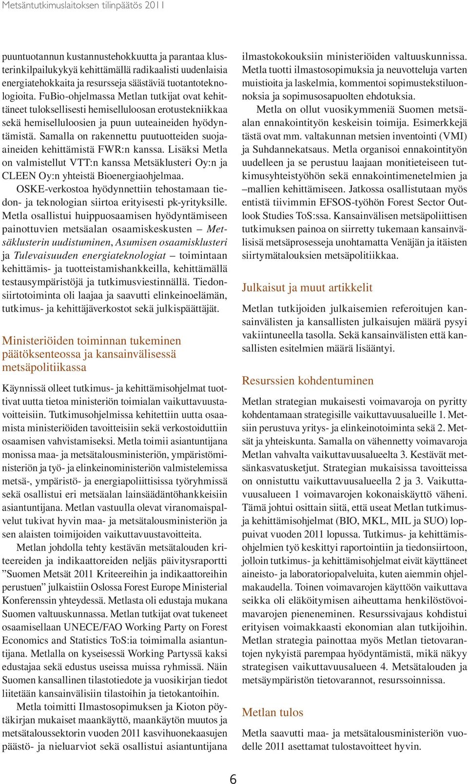 Samalla on rakennettu puutuotteiden suojaaineiden kehittämistä FWR:n kanssa. Lisäksi Metla on valmistellut VTT:n kanssa Metsäklusteri Oy:n ja CLEEN Oy:n yhteistä Bioenergiaohjelmaa.