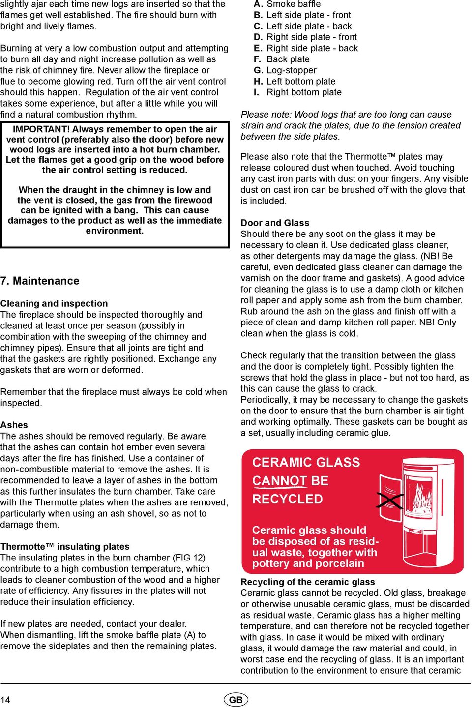 Turn off the air vent control should this happen. Regulation of the air vent control takes some experience, but after a little while you will find a natural combustion rhythm. IMPORTANT!