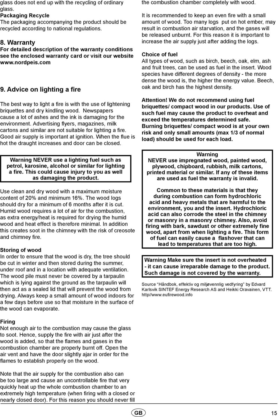 Advice on lighting a fire The best way to light a fire is with the use of lightening briquettes and dry kindling wood. Newspapers cause a lot of ashes and the ink is damaging for the environment.