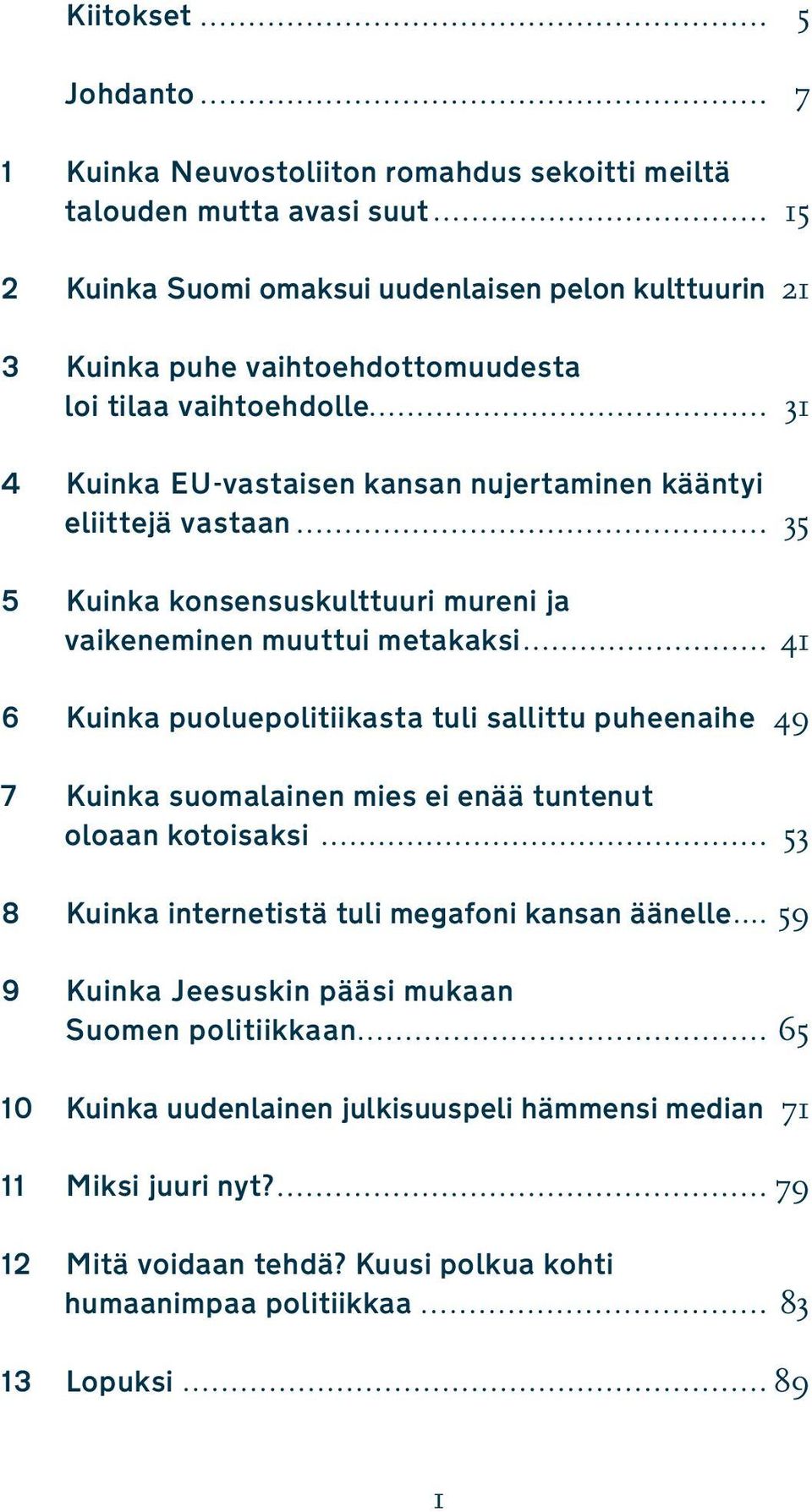 41 6 Kuinka puoluepolitiikasta tuli sallittu puheenaihe 49 7 Kuinka suomalainen mies ei enää tuntenut oloaan kotoisaksi 53 8 Kuinka internetistä tuli megafoni kansan äänelle 59 9 Kuinka