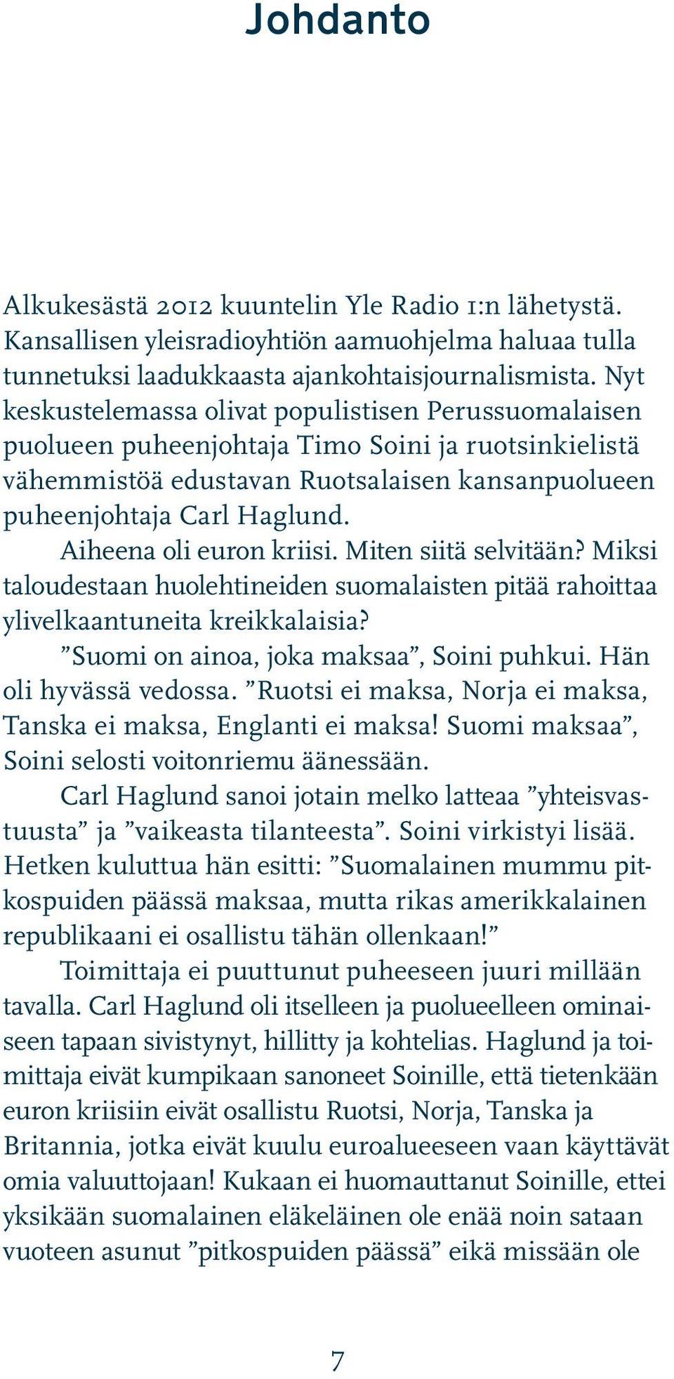 Aiheena oli euron kriisi. Miten siitä selvitään? Miksi taloudestaan huolehtineiden suomalaisten pitää rahoittaa ylivelkaantuneita kreikkalaisia? Suomi on ainoa, joka maksaa, Soini puhkui.