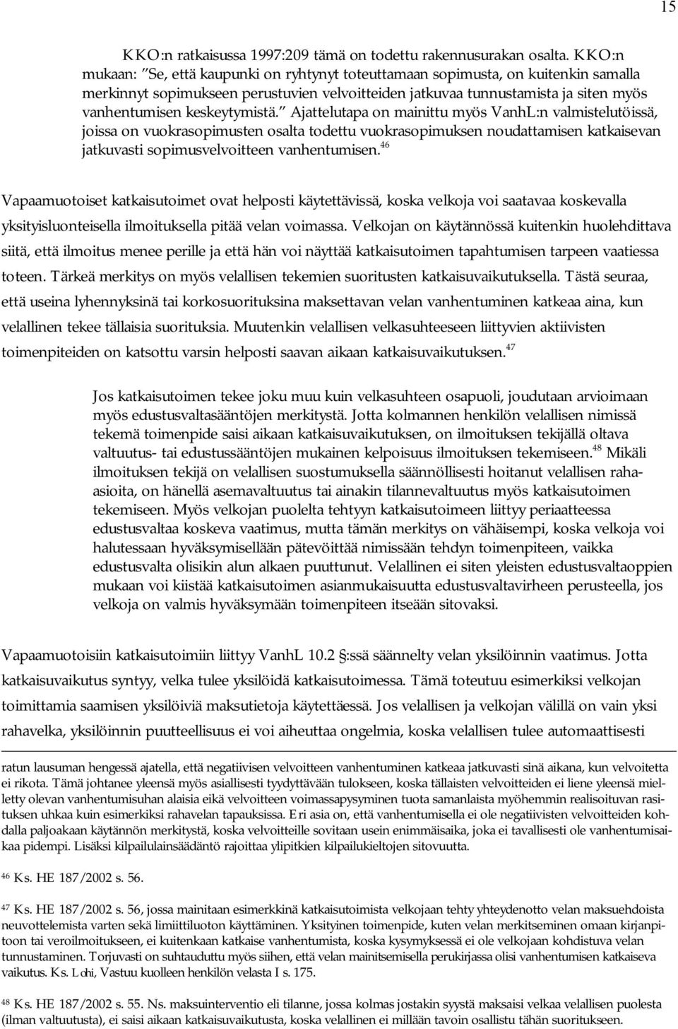 keskeytymistä. Ajattelutapa on mainittu myös VanhL:n valmistelutöissä, joissa on vuokrasopimusten osalta todettu vuokrasopimuksen noudattamisen katkaisevan jatkuvasti sopimusvelvoitteen vanhentumisen.