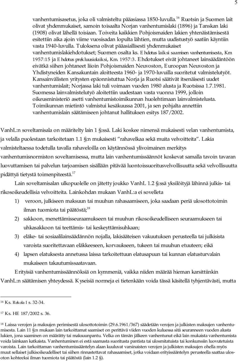 Toiveita kaikkien Pohjoismaiden lakien yhtenäistämisestä esitettiin aika ajoin viime vuosisadan lopulta lähtien, mutta uudistustyö saatiin käyntiin vasta 1940-luvulla.