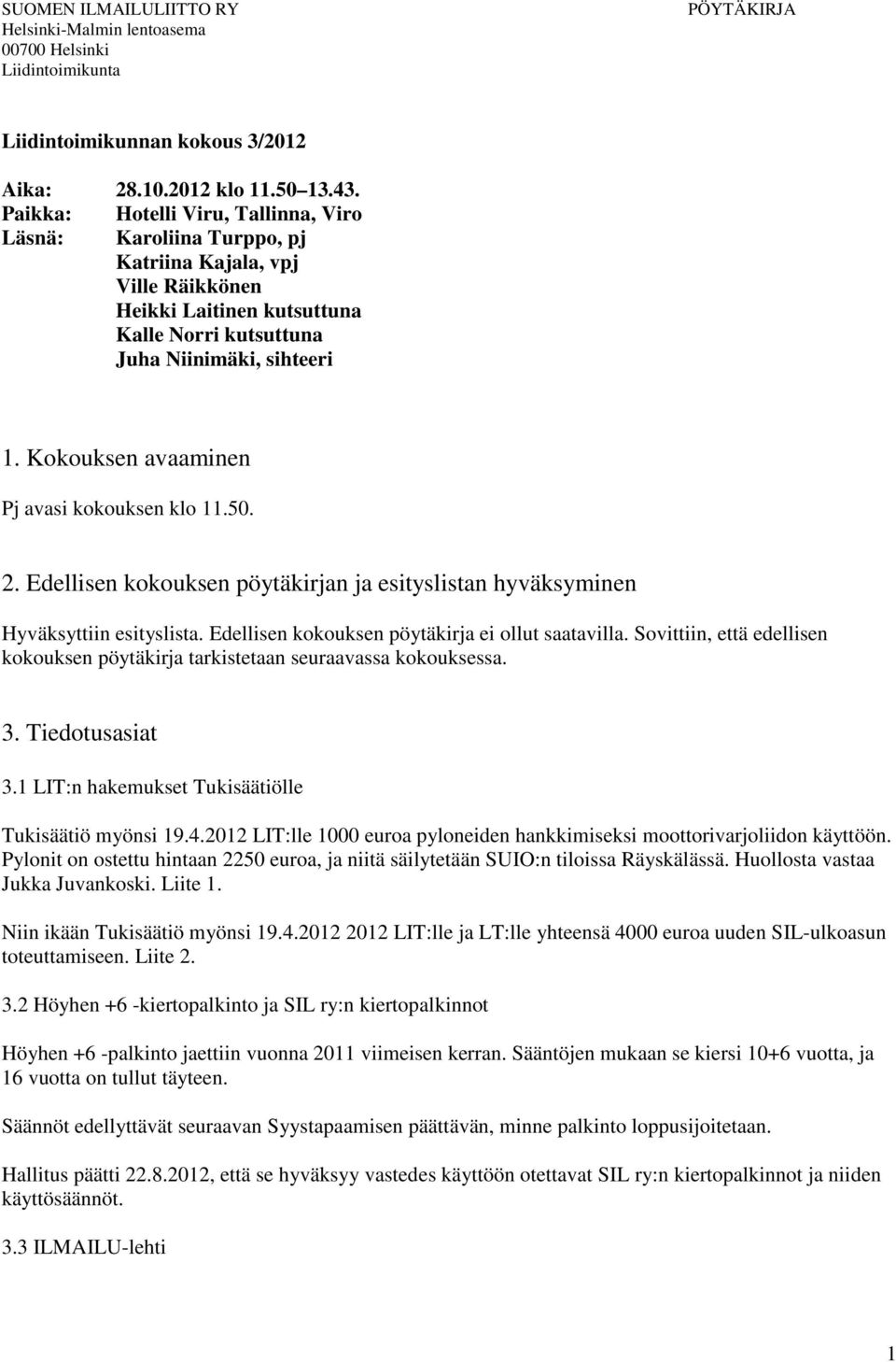 Kokouksen avaaminen Pj avasi kokouksen klo 11.50. 2. Edellisen kokouksen pöytäkirjan ja esityslistan hyväksyminen Hyväksyttiin esityslista. Edellisen kokouksen pöytäkirja ei ollut saatavilla.