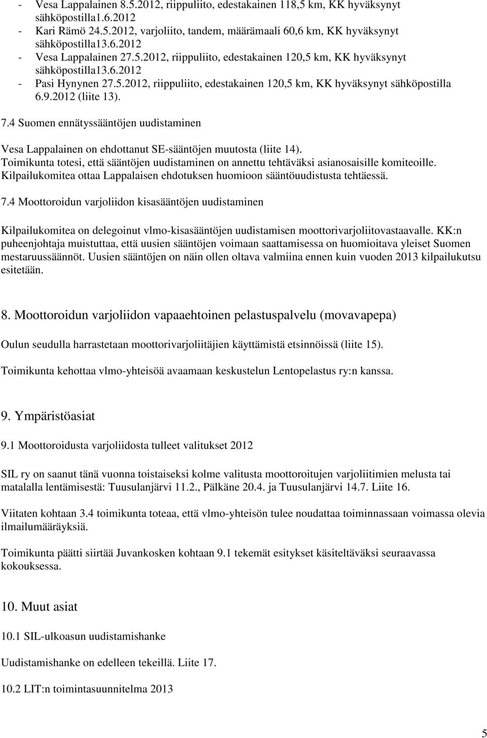 4 Suomen ennätyssääntöjen uudistaminen Vesa Lappalainen on ehdottanut SE-sääntöjen muutosta (liite 14). Toimikunta totesi, että sääntöjen uudistaminen on annettu tehtäväksi asianosaisille komiteoille.