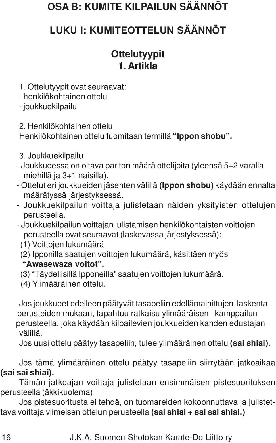 - Ottelut eri joukkueiden jäsenten välillä (Ippon shobu) käydään ennalta määrätyssä järjestyksessä. - Joukkuekilpailun voittaja julistetaan näiden yksityisten ottelujen perusteella.