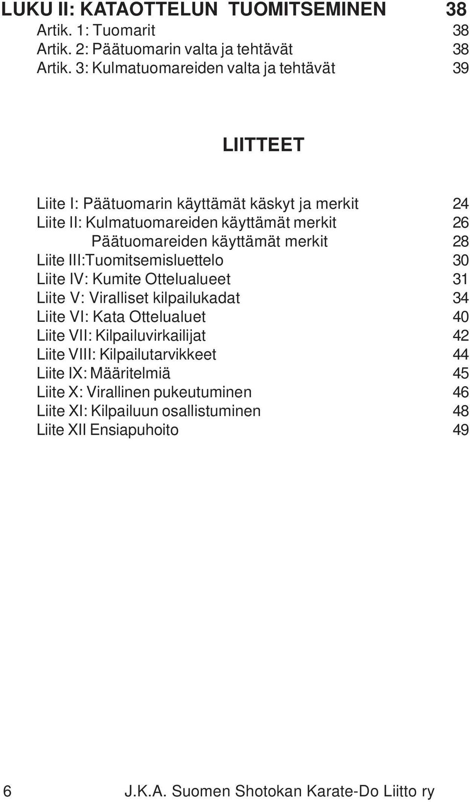 käyttämät merkit 28 Liite III:Tuomitsemisluettelo 30 Liite IV: Kumite Ottelualueet 31 Liite V: Viralliset kilpailukadat 34 Liite VI: Kata Ottelualuet 40 Liite VII: