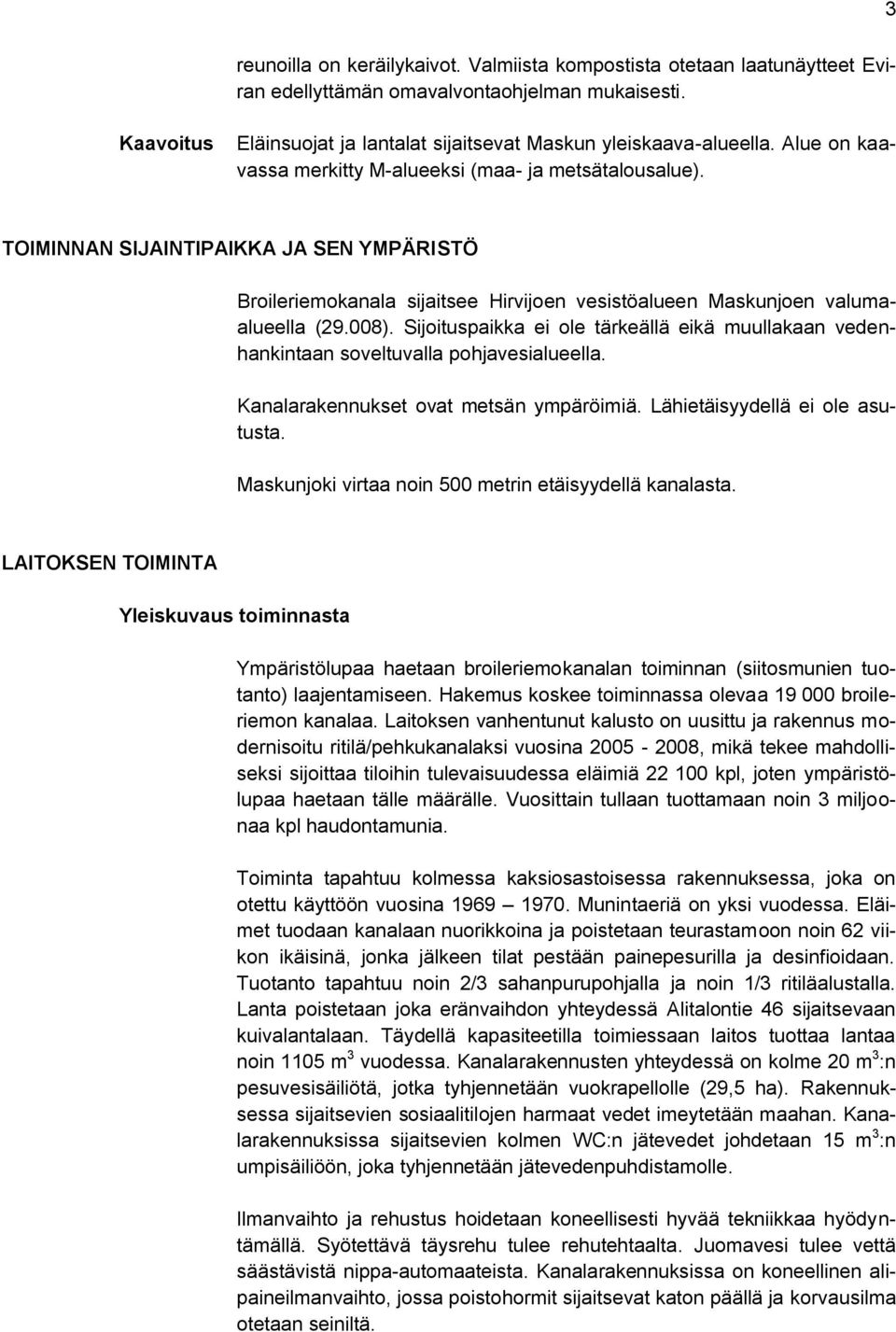 Sijoituspaikka ei ole tärkeällä eikä muullakaan vedenhankintaan soveltuvalla pohjavesialueella. Kanalarakennukset ovat metsän ympäröimiä. Lähietäisyydellä ei ole asutusta.