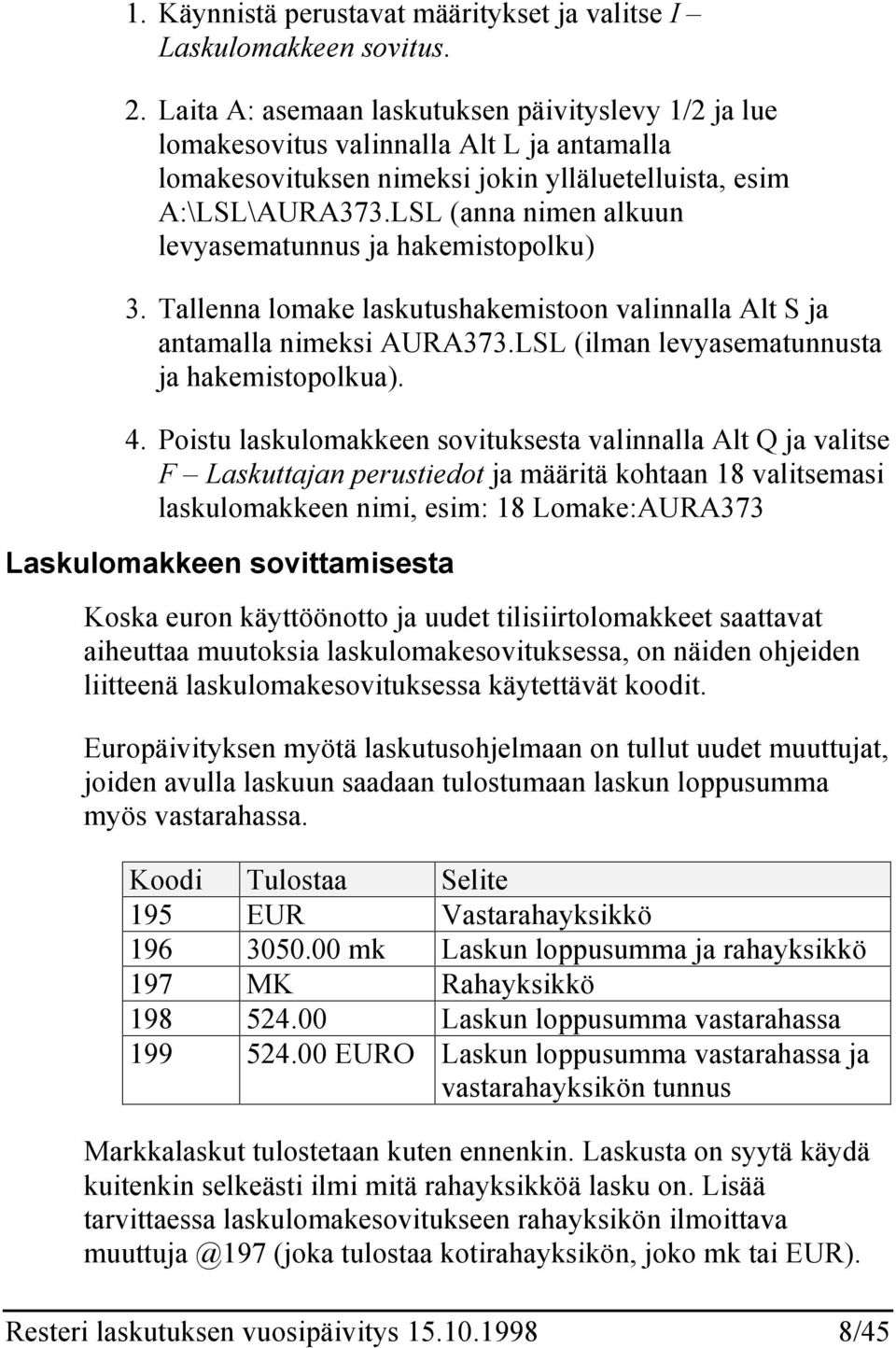 LSL (anna nimen alkuun levyasematunnus ja hakemistopolku) 3. Tallenna lomake laskutushakemistoon valinnalla Alt S ja antamalla nimeksi AURA373.LSL (ilman levyasematunnusta ja hakemistopolkua). 4.