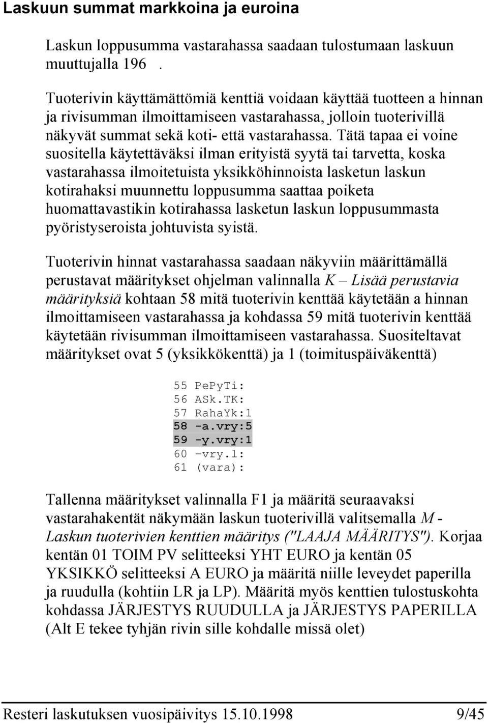 Tätä tapaa ei voine suositella käytettäväksi ilman erityistä syytä tai tarvetta, koska vastarahassa ilmoitetuista yksikköhinnoista lasketun laskun kotirahaksi muunnettu loppusumma saattaa poiketa