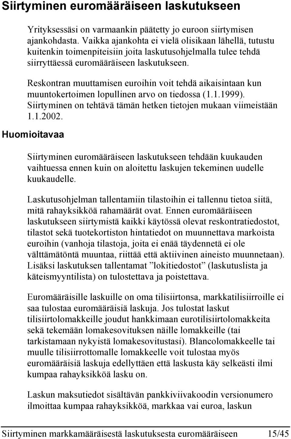 Reskontran muuttamisen euroihin voit tehdä aikaisintaan kun muuntokertoimen lopullinen arvo on tiedossa (1.1.1999). Siirtyminen on tehtävä tämän hetken tietojen mukaan viimeistään 1.1.2002.