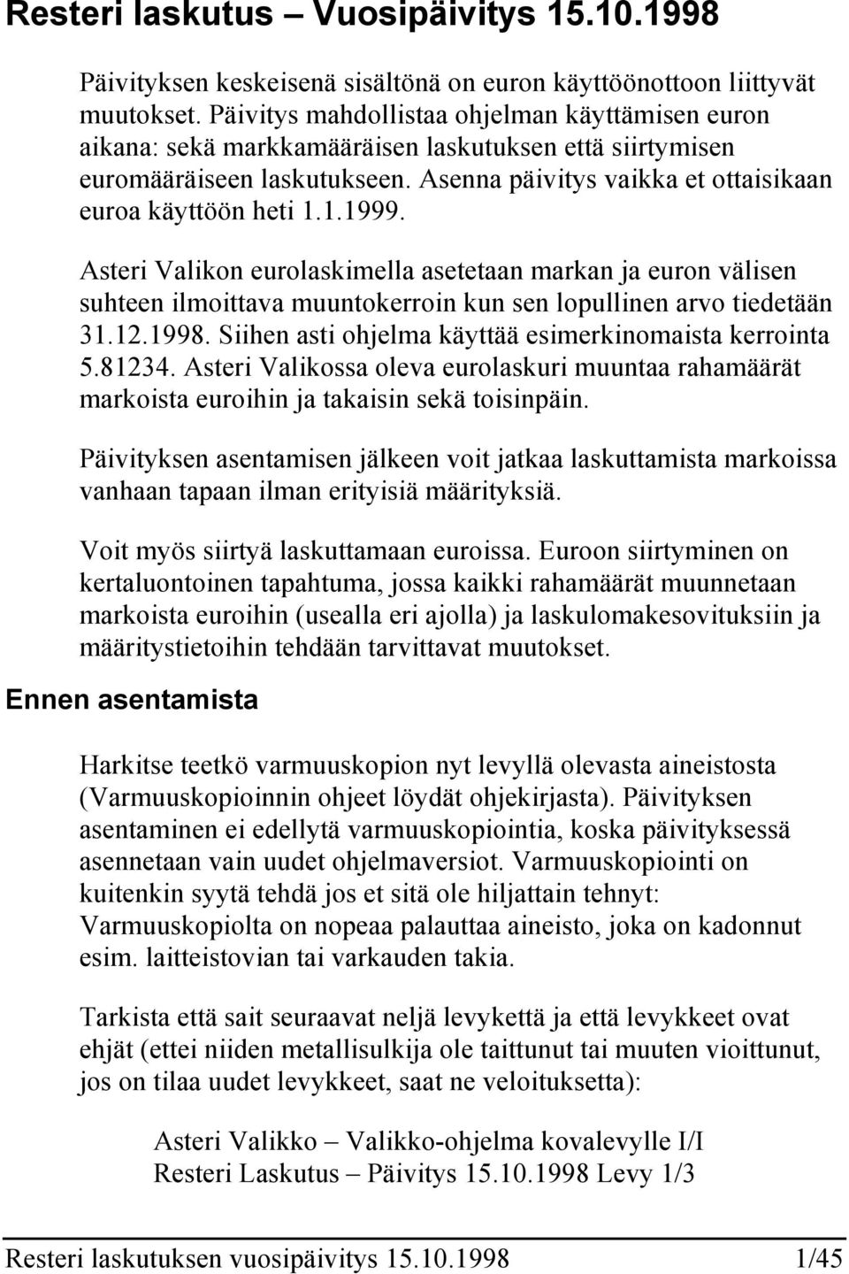 1.1999. Asteri Valikon eurolaskimella asetetaan markan ja euron välisen suhteen ilmoittava muuntokerroin kun sen lopullinen arvo tiedetään 31.12.1998.