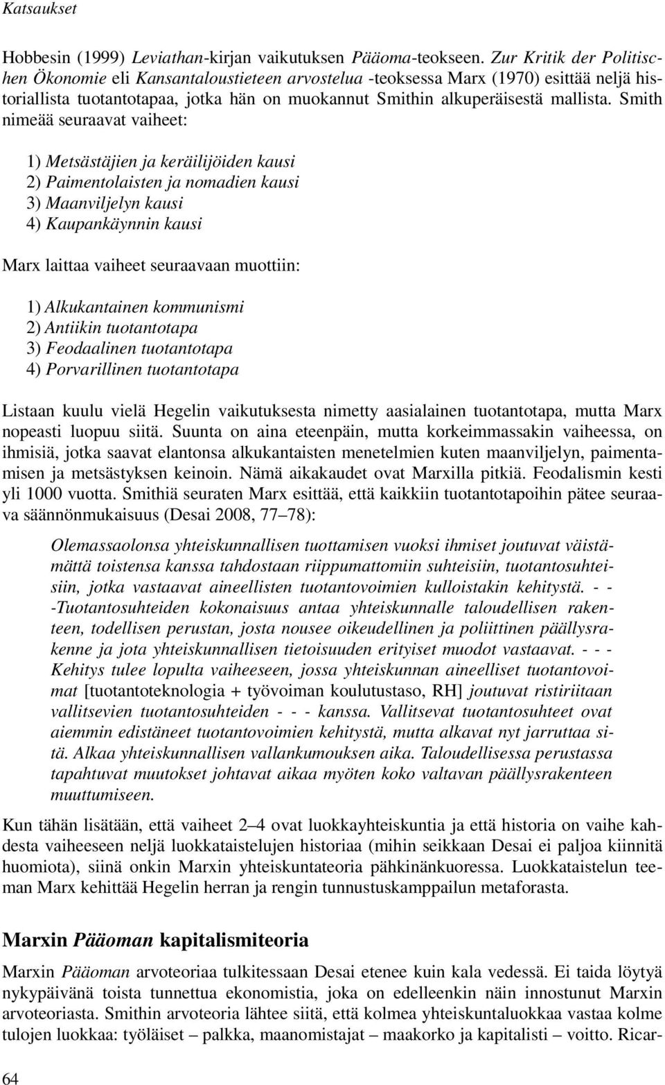 Smith nimeää seuraavat vaiheet: 1) Metsästäjien ja keräilijöiden kausi 2) Paimentolaisten ja nomadien kausi 3) Maanviljelyn kausi 4) Kaupankäynnin kausi Marx laittaa vaiheet seuraavaan muottiin: 1)