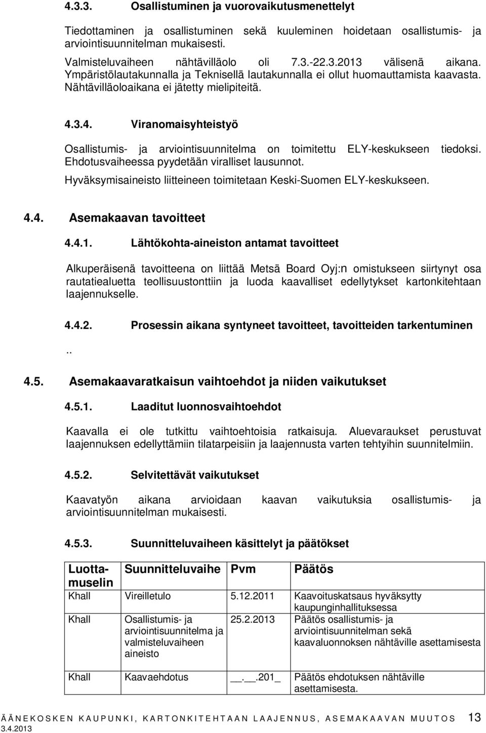 3.4. Viranomaisyhteistyö Osallistumis- ja arviointisuunnitelma on toimitettu ELY-keskukseen tiedoksi. Ehdotusvaiheessa pyydetään viralliset lausunnot.