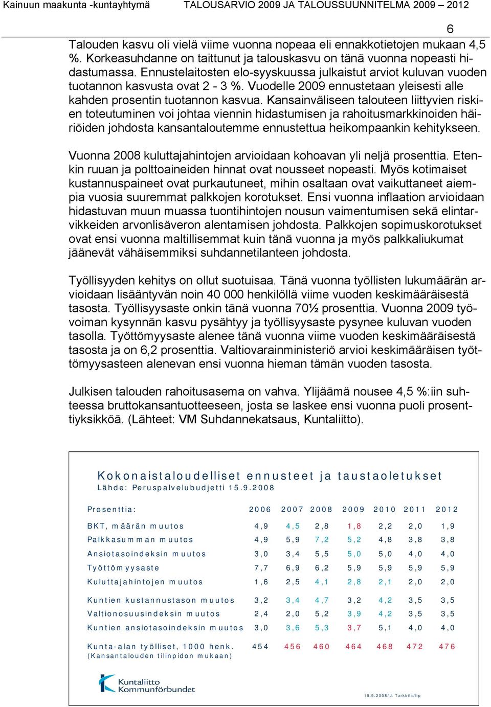 Kansainväliseen talouteen liittyvien riskien toteutuminen voi johtaa viennin hidastumisen ja rahoitusmarkkinoiden häiriöiden johdosta kansantaloutemme ennustettua heikompaankin kehitykseen.