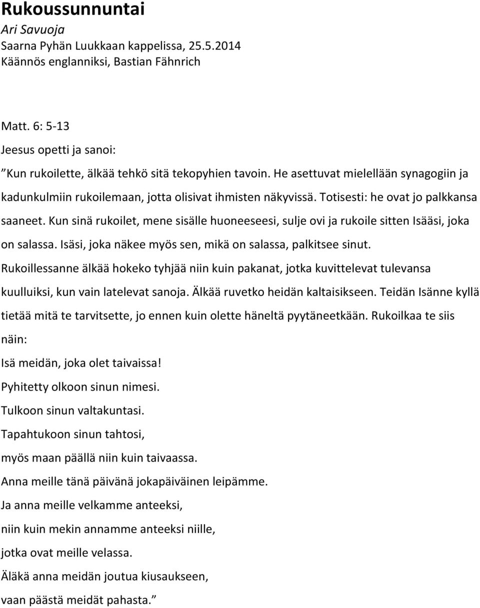 Kun sinä rukoilet, mene sisälle huoneeseesi, sulje ovi ja rukoile sitten Isääsi, joka on salassa. Isäsi, joka näkee myös sen, mikä on salassa, palkitsee sinut.