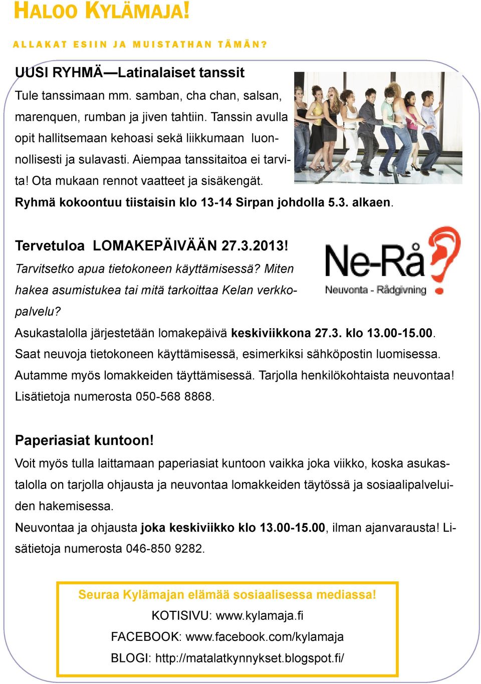 Ryhmä kokoontuu tiistaisin klo 13-14 Sirpan johdolla 5.3. alkaen. Tervetuloa LOMAKEPÄIVÄÄN 27.3.2013! Tarvitsetko apua tietokoneen käyttämisessä?