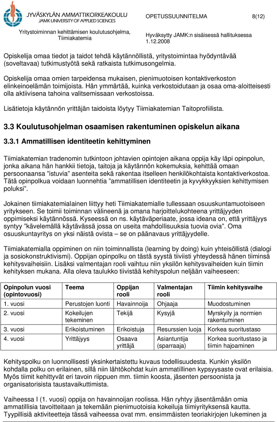 Hän ymmärtää, kuinka verkostoidutaan ja osaa oma-aloitteisesti olla aktiivisena tahoina valitsemissaan verkostoissa. Lisätietoja käytännön yrittäjän taidoista löytyy n Taitoprofiilista. 3.